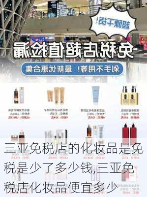 三亚免税店的化妆品是免税是少了多少钱,三亚免税店化妆品便宜多少